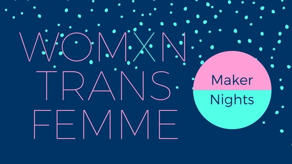 Womxn Trans Femme Maker Nights