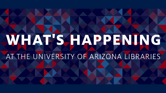 What's Happening at the University of Arizona Libraries graphic